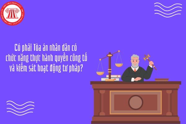 GDKTPL 10 Bài 20: Có phải Tòa án nhân dân có chức năng thực hành quyền công tố và kiểm sát hoạt động tư pháp?