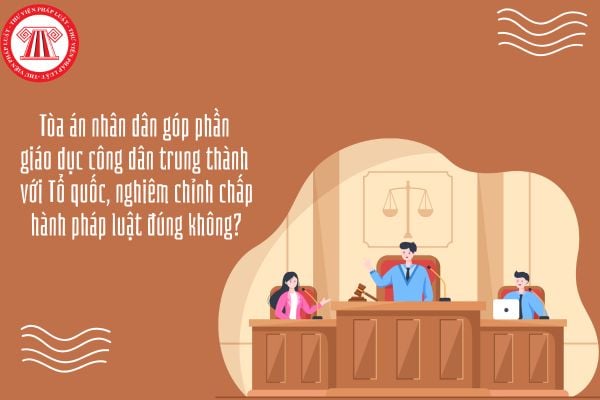 GDKTPL 10 Bài 20: Tòa án nhân dân góp phần giáo dục công dân trung thành với Tổ quốc, nghiêm chỉnh chấp hành pháp luật đúng không?