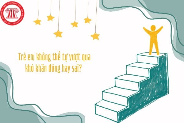 Trẻ em không thể tự vượt qua khó khăn đúng hay sai? Những việc nhỏ hằng ngày giúp trẻ rèn luyện khả năng vượt khó như thế nào?