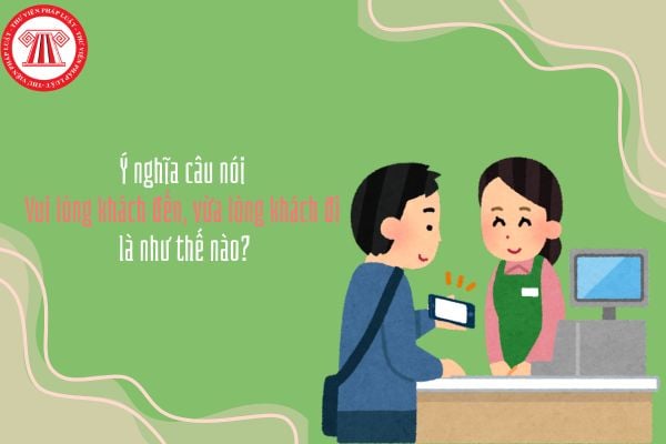 Ý nghĩa câu nói Vui lòng khách đến, vừa lòng khách đi là như thế nào?