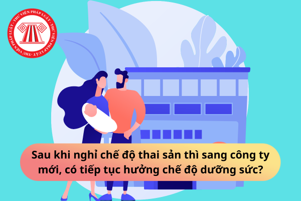 Sau khi nghỉ chế độ thai sản thì sang công ty mới, có tiếp tục hưởng chế độ dưỡng sức?