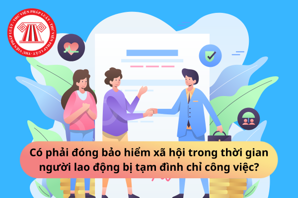 Có phải đóng bảo hiểm xã hội trong thời gian người lao động bị tạm đình chỉ công việc?