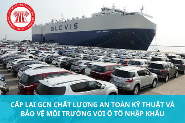 Cấp lại GCN chất lượng an toàn kỹ thuật và bảo vệ môi trường với ô tô nhập khẩu
