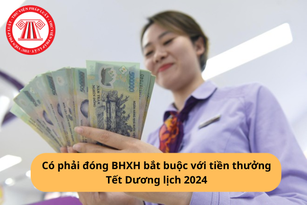 Có phải đóng BHXH bắt buộc với tiền thưởng Tết Dương lịch 2024?