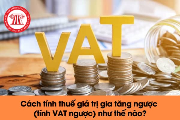 Cách tính thuế giá trị gia tăng ngược như thế nào?