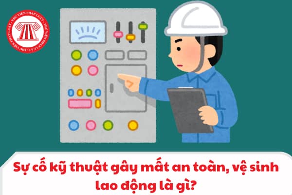 Sự cố kỹ thuật gây mất an toàn, vệ sinh lao động là gì 