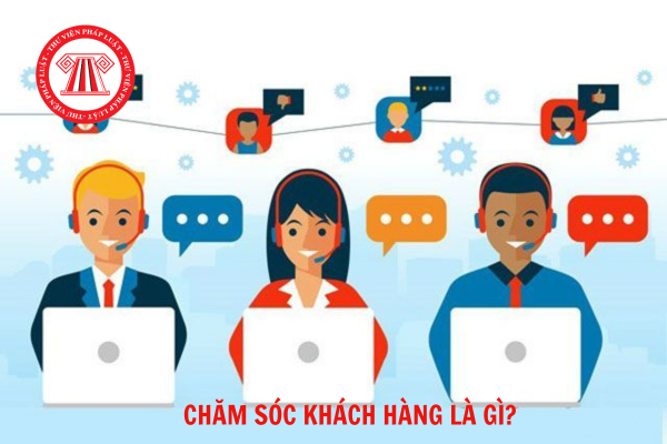 Chăm sóc khách hàng là gì? Vai trò của dịch vụ chăm sóc khách hàng đối với doanh nghiệp?