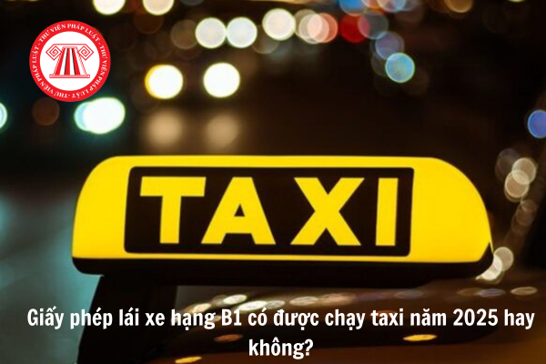 Giấy phép lái xe hạng B1 có được chạy taxi năm 2025 hay không?