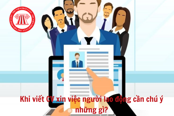  Khi viết CV xin việc người lao động cần chú ý những gì?