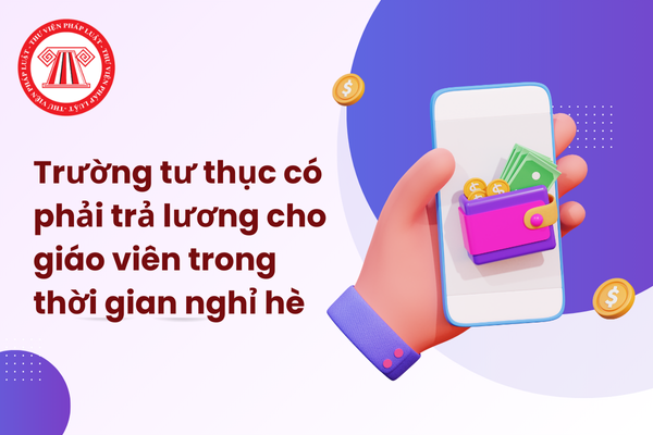 Trường tư thục có phải trả lương cho giáo viên trong thời gian nghỉ hè không?