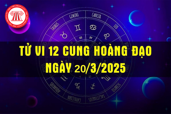 Tử vi 12 cung hoàng đạo ngày 20/3/2025