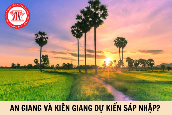 An Giang và Kiên Giang dự kiến sáp nhập? Tên gọi mới sau khi sáp nhập tỉnh 2025 là gì?