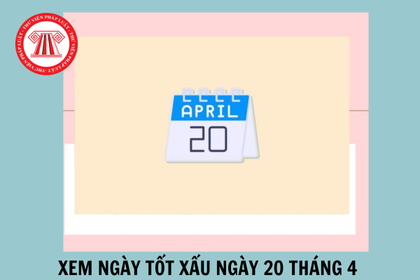 Xem ngày tốt xấu ngày 20 tháng 4 dương lịch năm 2025