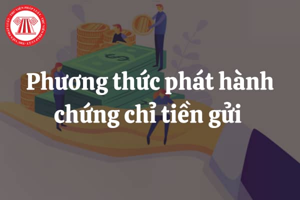 Phương thức phát hành chứng chỉ tiền gửi trong nước của tổ chức tín dụng