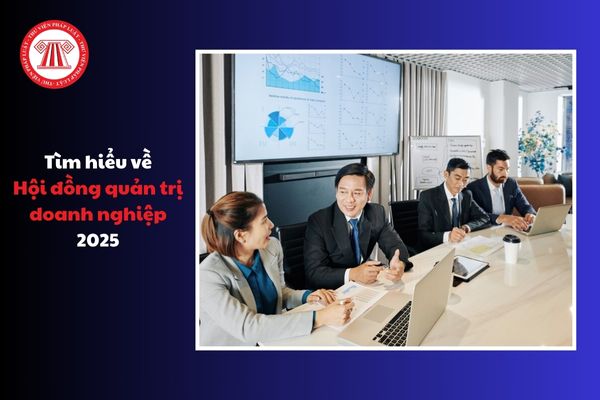 Quyền và nghĩa vụ của Hội‍ đồng‍ quản‍ trị đối với doanh nghiệp‍ quy định mới nhất 2025
