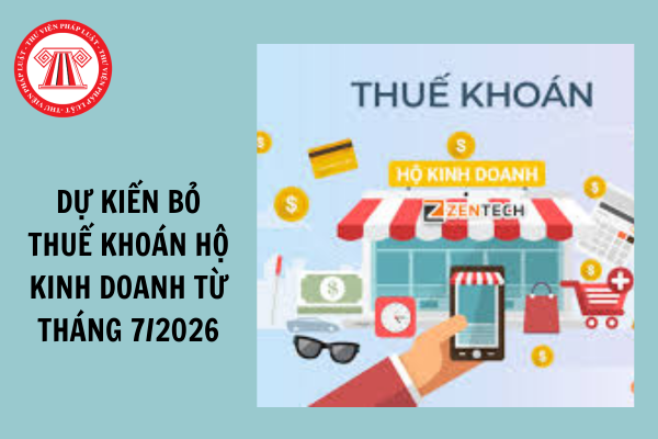 Dự kiến sẽ bỏ thuế khoán hộ kinh doanh từ ngày 01/7/2026