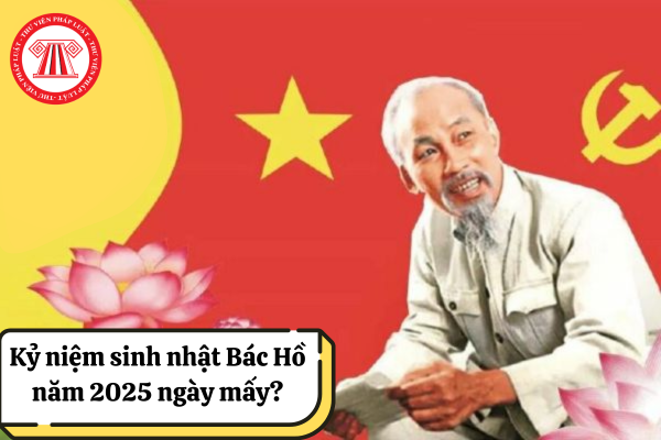 Kỷ niệm sinh nhật Bác Hồ năm 2025 ngày mấy? Năm 2025 kỷ niệm bao nhiêu năm sinh nhật Bác?