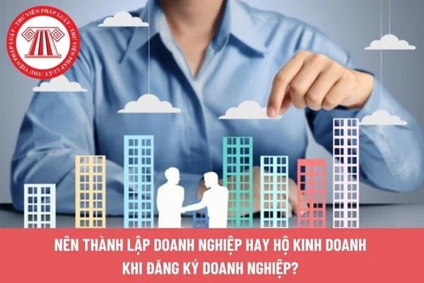 Nên thành lập doanh nghiệp hay hộ kinh doanh khi đăng ký kinh doanh?