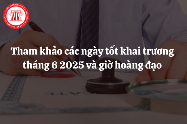 Tham khảo các ngày tốt khai trương tháng 6 2025 và giờ hoàng đạo
