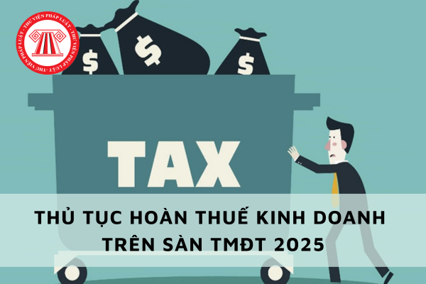 Thủ tục hoàn thuế kinh doanh trên sàn thương mại điện tử 2025 theo Nghị định 117 2025