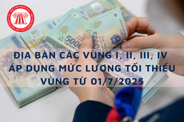 Địa bàn các vùng I, II, III, IV áp dụng mức lương tối thiểu vùng từ 01/7/2025 – CHÍNH THỨC 