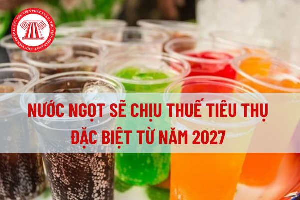 Nước ngọt sẽ chịu thuế tiêu thụ đặc biệt từ năm 2027