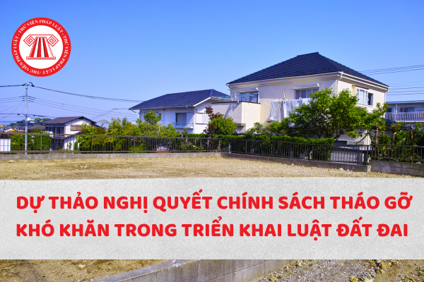 Tải về dự thảo Nghị quyết chính sách tháo gỡ khó khăn trong triển khai Luật Đất đai