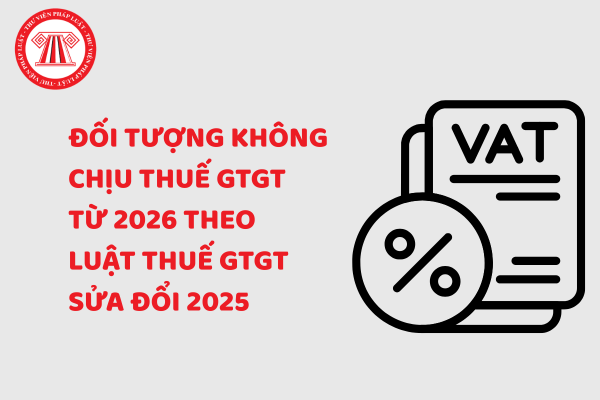 Đối tượng không chịu thuế GTGT từ 2026 theo Luật Thuế GTGT sửa đổi 2025
