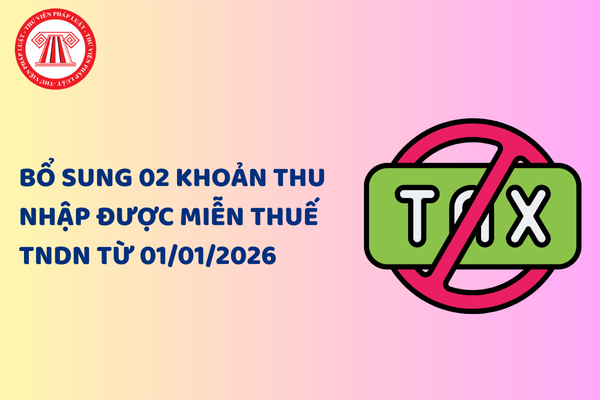 Bổ sung 02 khoản thu nhập được miễn thuế TNDN từ 01/01/2026