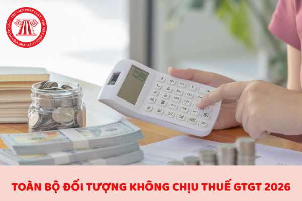Cập nhật toàn bộ đối tượng không chịu thuế GTGT mới nhất 2026