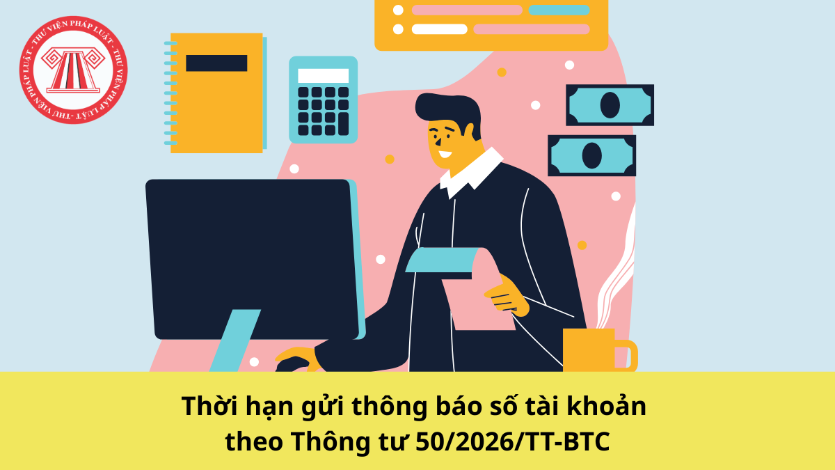 Lưu ý thời hạn gửi thông báo số tài khoản theo Thông tư 50/2026/TT-BTC