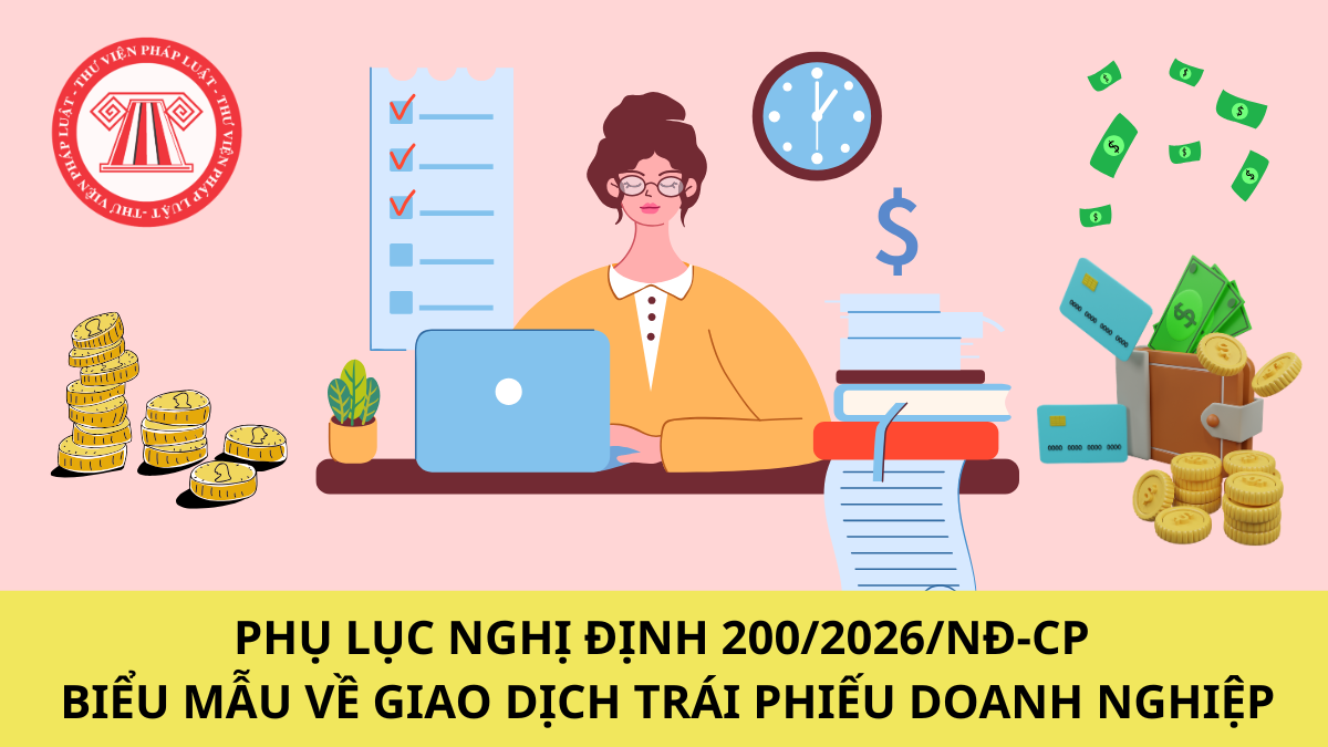 Tải về Phụ lục Nghị định 200/2026/NĐ-CP biểu mẫu về giao dịch trái phiếu doanh nghiệp