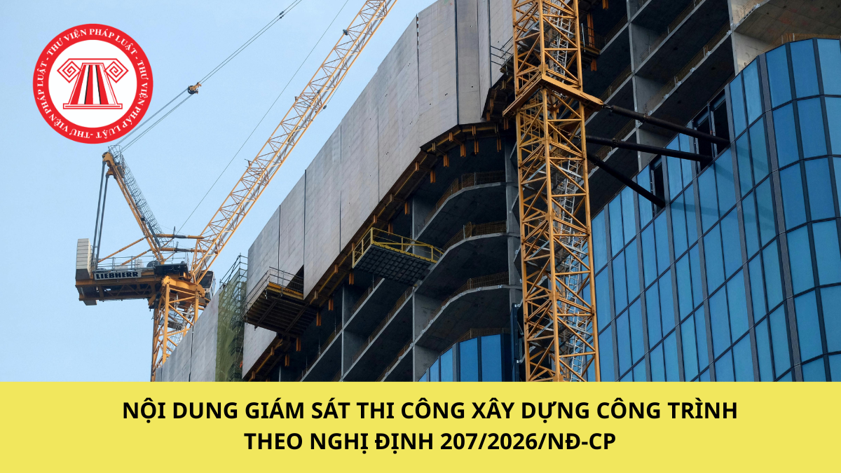 Nội dung giám sát thi công xây dựng công trình theo Nghị định 207/2026/NĐ-CP