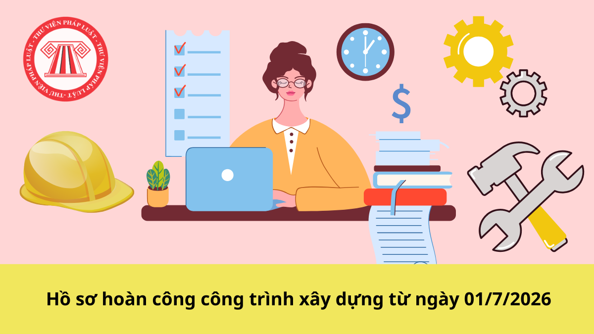 Hồ sơ hoàn công công trình xây dựng từ ngày 01/7/2026