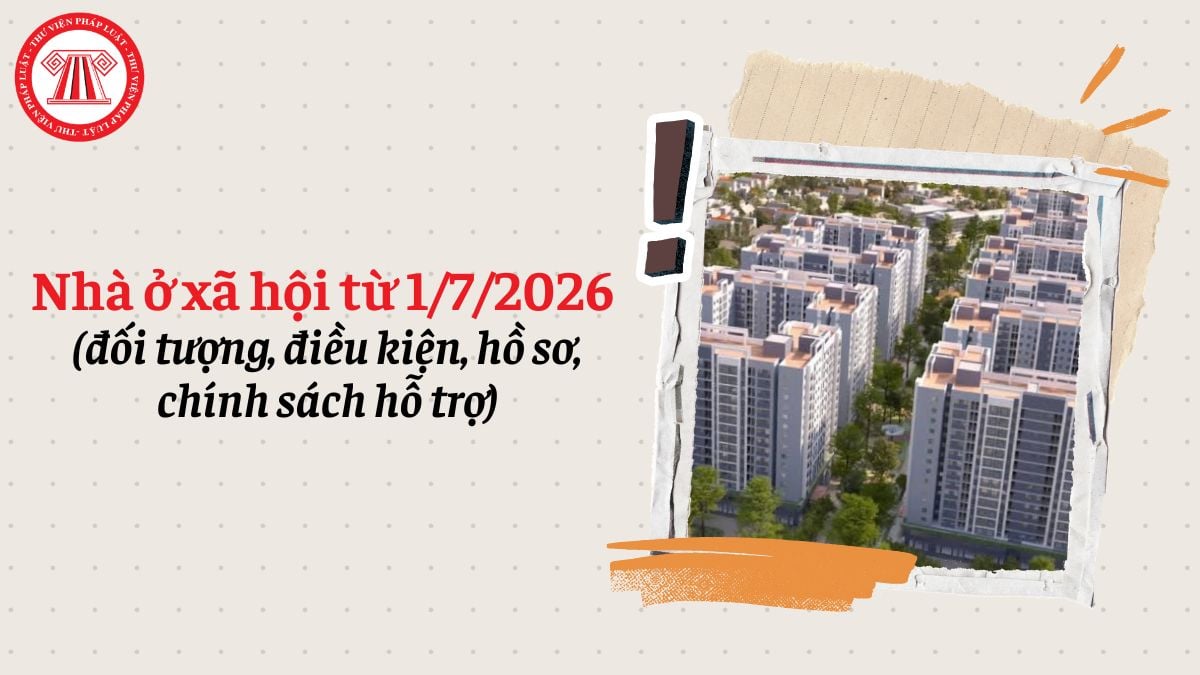 Nhà ở xã hội từ 1/7/2026 (đối tượng, điều kiện, hồ sơ, chính sách hỗ trợ)