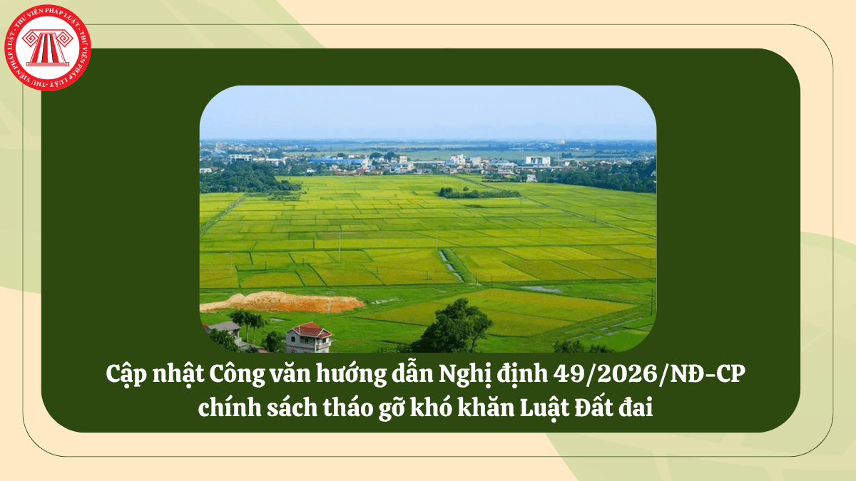 Cập nhật Công văn hướng dẫn Nghị định 49/2026/NĐ-CP chính sách tháo gỡ khó khăn Luật Đất đai?