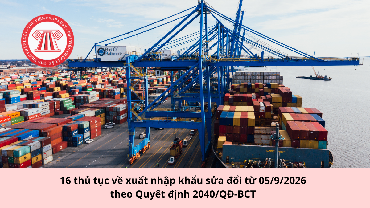 16 thủ tục về xuất nhập khẩu sửa đổi từ 05/9/2026 theo Quyết định 2040/QĐ-BCT