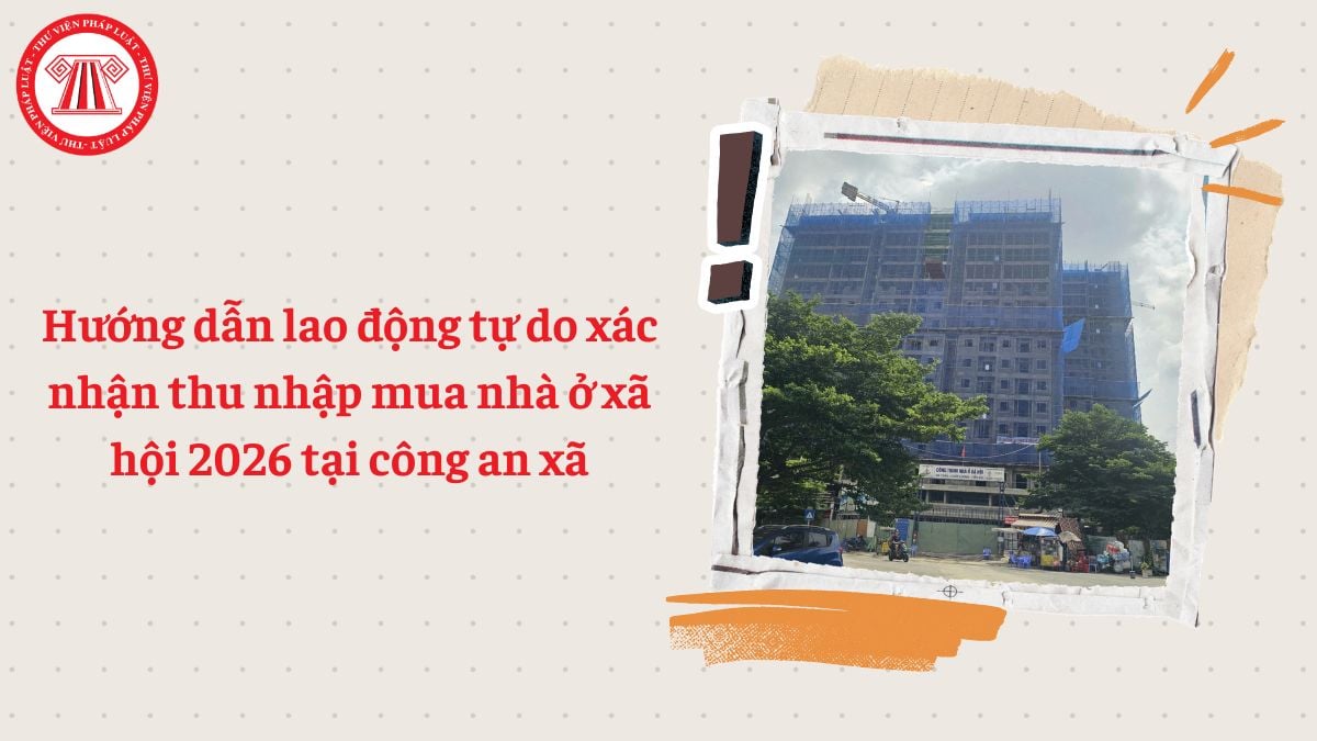 Hướng dẫn lao động tự do xác nhận thu nhập mua nhà ở xã hội 2026 tại công an xã