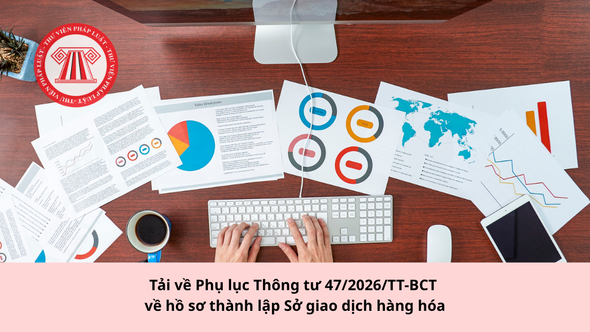Tải về Phụ lục Thông tư 47/2026/TT-BCT về hồ sơ thành lập Sở giao dịch hàng hóa