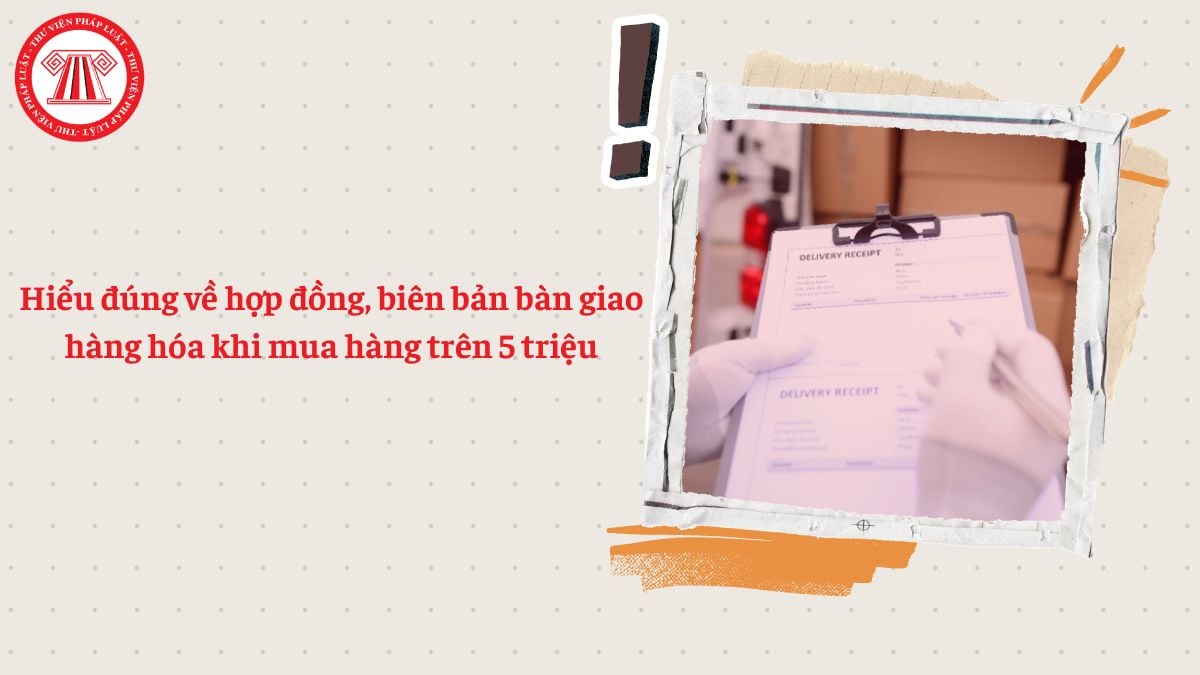Hiểu đúng về hợp đồng, biên bản bàn giao hàng hóa khi mua hàng trên 5 triệu