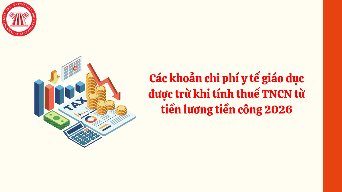 Các khoản chi phí y tế giáo dục được trừ khi tính thuế TNCN từ tiền lương tiền công 2026