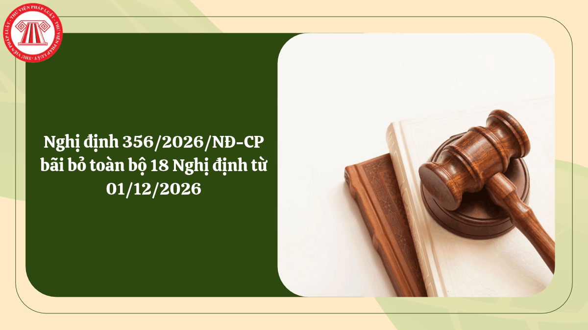 Nghị định 356/2026/NĐ-CP bãi bỏ toàn bộ 18 Nghị định từ 01/12/2026
