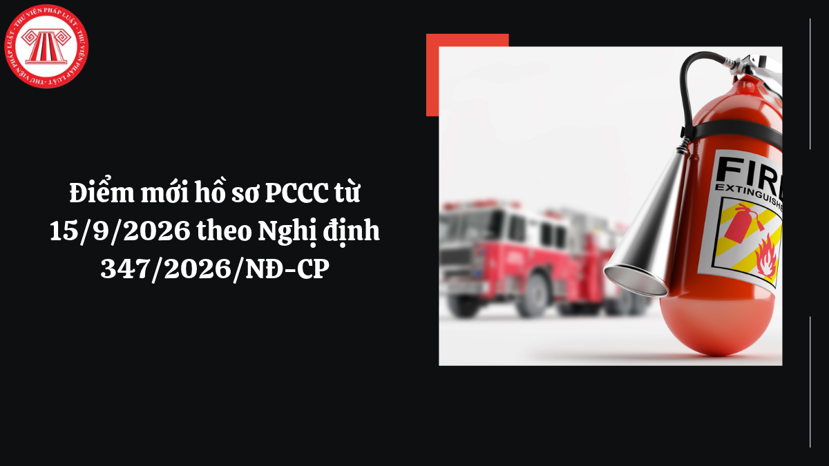 Điểm mới hồ sơ PCCC từ 15/9/2026 theo Nghị định 347/2026/NĐ-CP