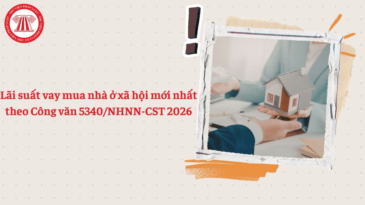 Lãi suất vay mua nhà ở xã hội mới nhất 2026 theo Công văn 5340/NHNN-CST