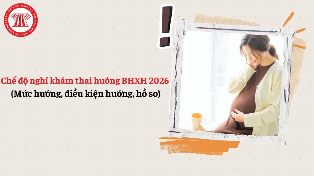 Chế độ nghỉ khám thai hưởng BHXH 2026 (Mức hưởng, điều kiện, hồ sơ)