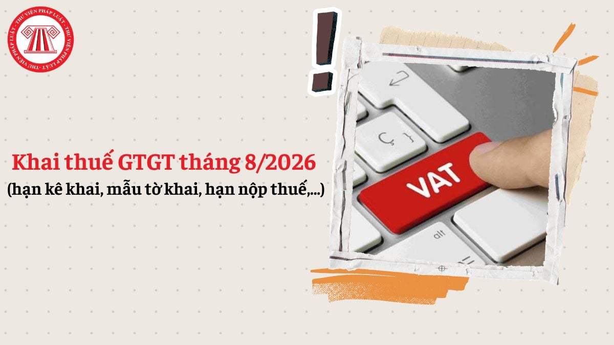 Khai thuế GTGT tháng 8/2026 (hạn kê khai, mẫu tờ khai, hạn nộp thuế,...)