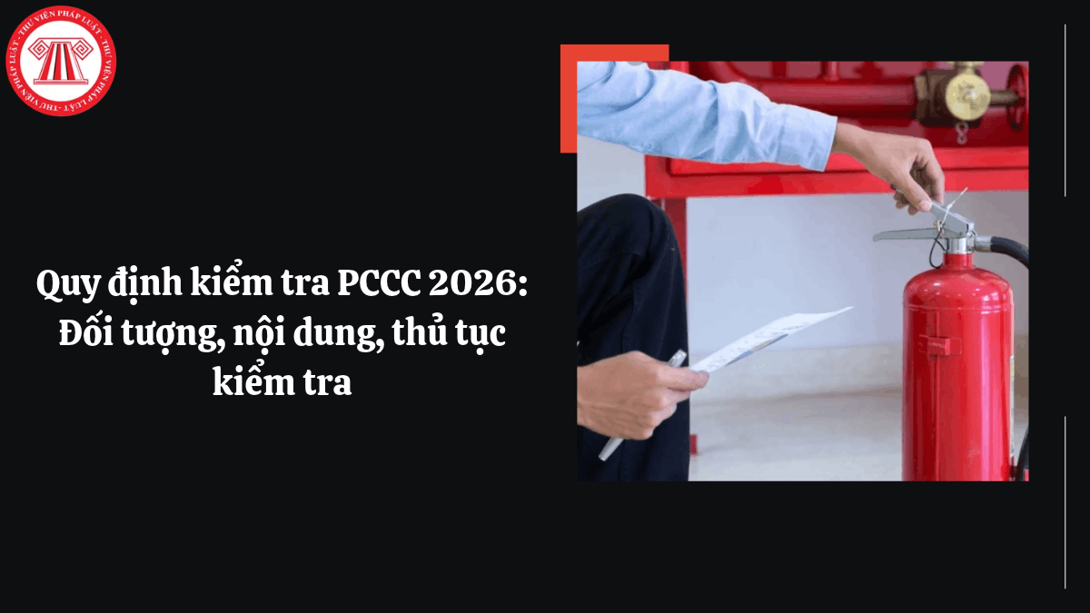Quy định kiểm tra PCCC 2026: Đối tượng, nội dung, thủ tục kiểm tra