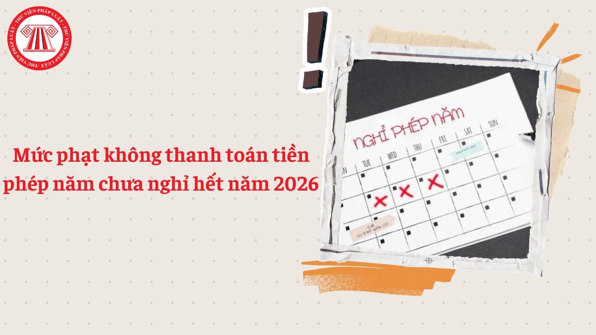 Mức phạt không thanh toán tiền phép năm chưa nghỉ hết năm 2026