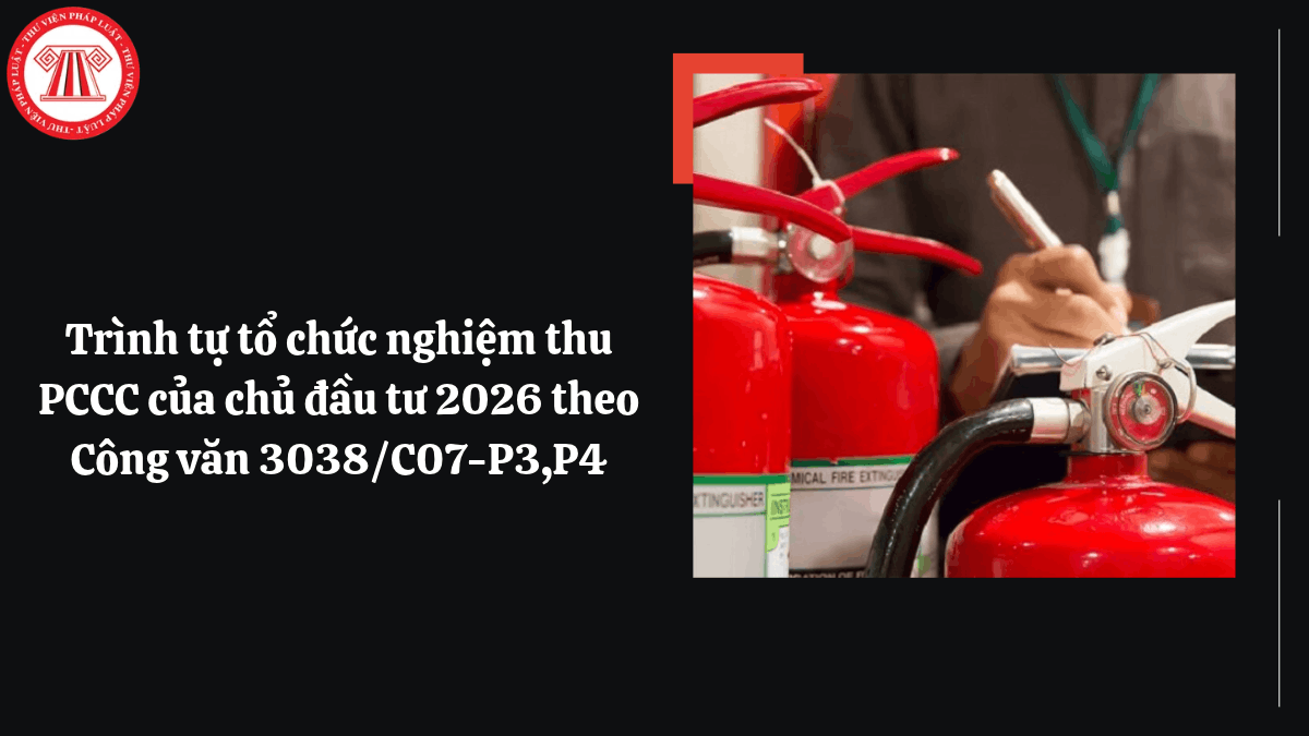 Trình tự tổ chức nghiệm thu PCCC của chủ đầu tư 2026 theo Công văn 3038/C07-P3,P4