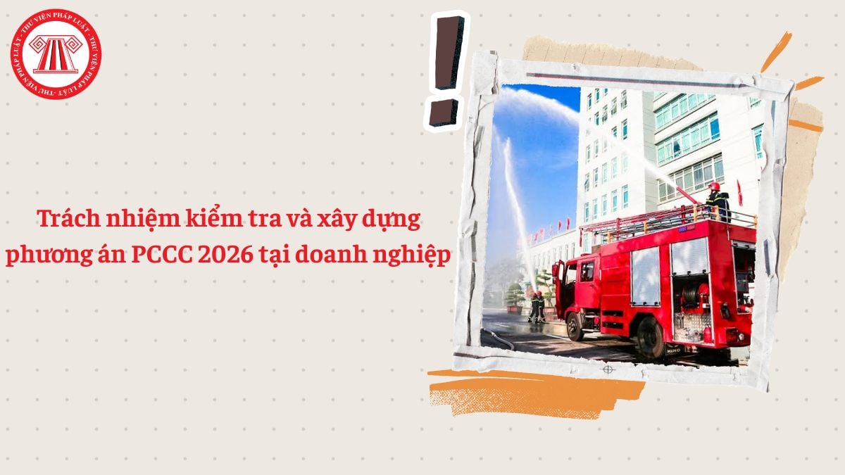 Trách nhiệm kiểm tra và xây dựng phương án PCCC 2026 tại doanh nghiệp